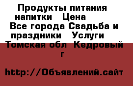 Продукты питания, напитки › Цена ­ 100 - Все города Свадьба и праздники » Услуги   . Томская обл.,Кедровый г.